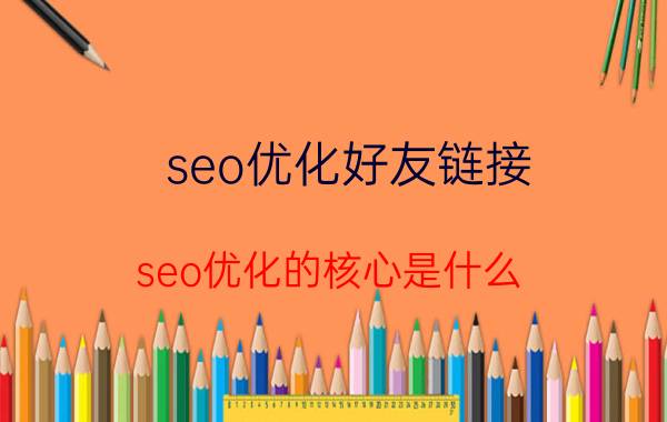 seo优化好友链接 seo优化的核心是什么？